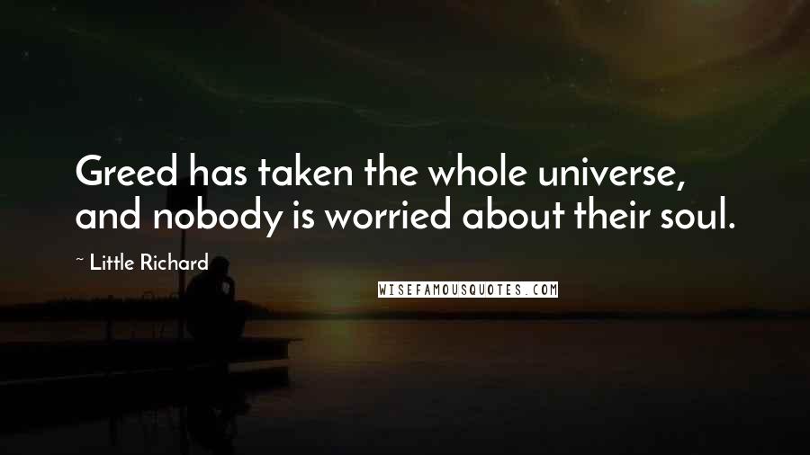 Little Richard Quotes: Greed has taken the whole universe, and nobody is worried about their soul.