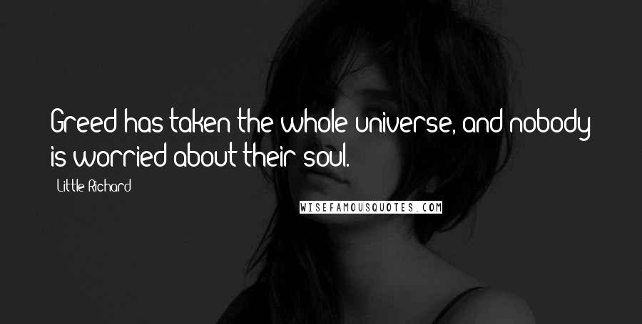 Little Richard Quotes: Greed has taken the whole universe, and nobody is worried about their soul.
