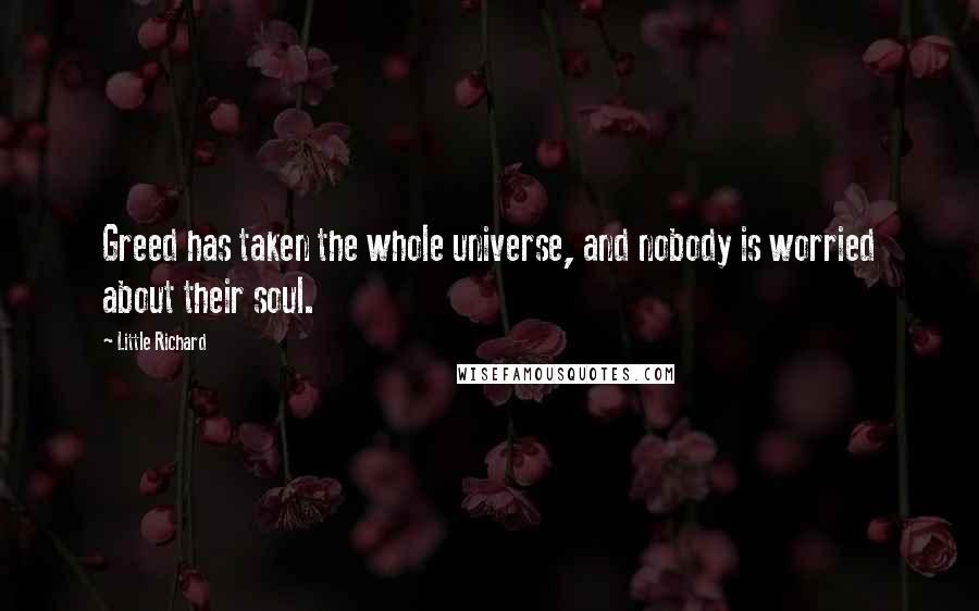 Little Richard Quotes: Greed has taken the whole universe, and nobody is worried about their soul.