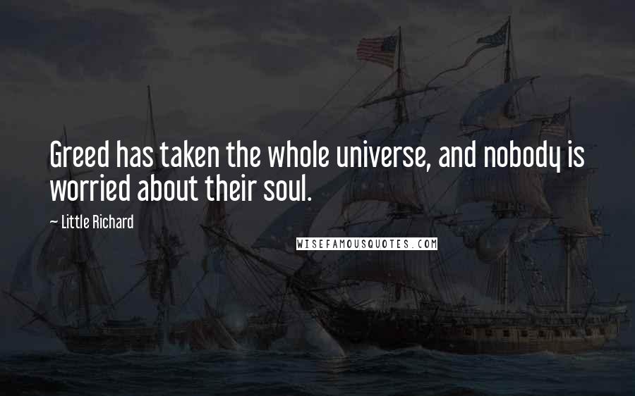 Little Richard Quotes: Greed has taken the whole universe, and nobody is worried about their soul.