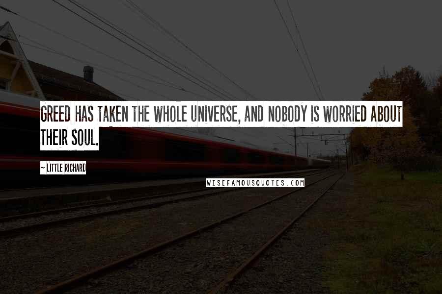 Little Richard Quotes: Greed has taken the whole universe, and nobody is worried about their soul.