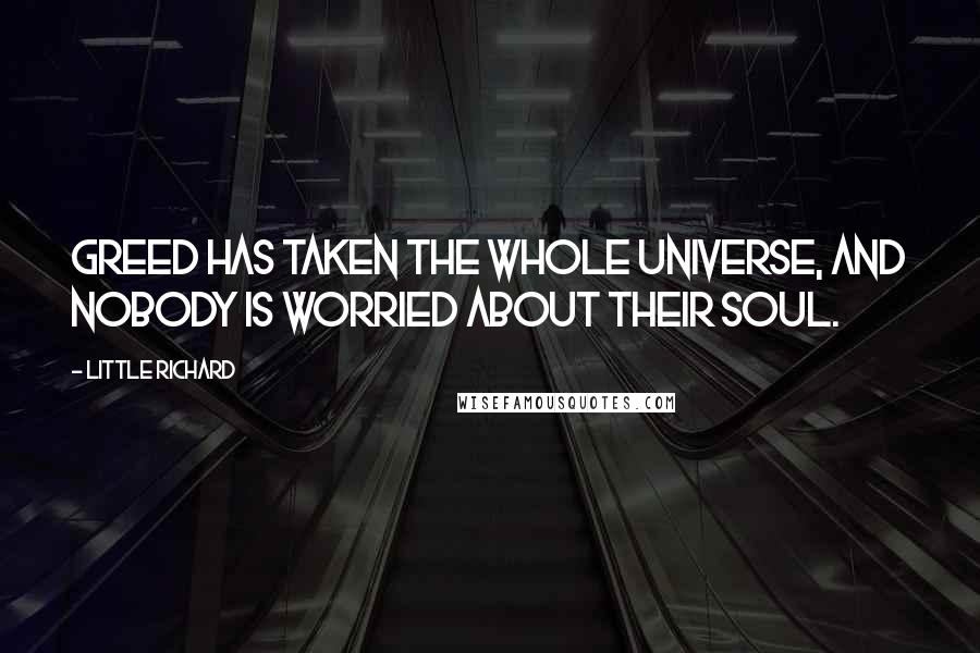 Little Richard Quotes: Greed has taken the whole universe, and nobody is worried about their soul.