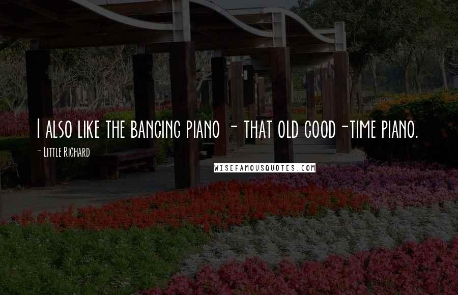 Little Richard Quotes: I also like the banging piano - that old good-time piano.