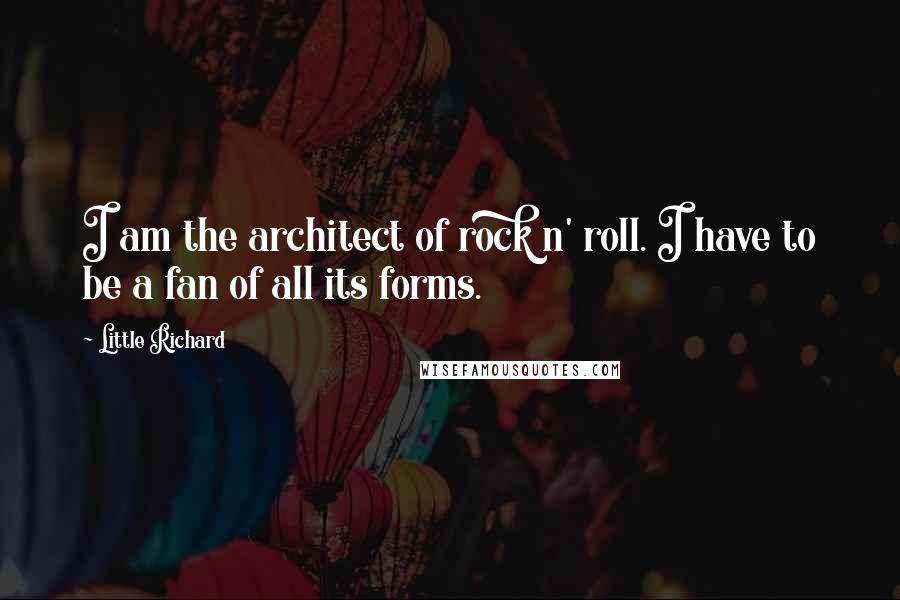 Little Richard Quotes: I am the architect of rock n' roll. I have to be a fan of all its forms.