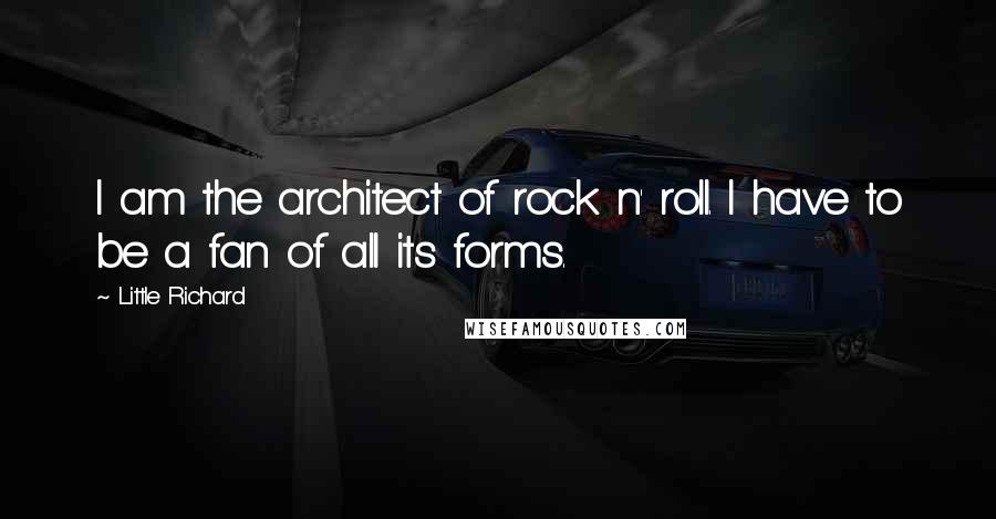 Little Richard Quotes: I am the architect of rock n' roll. I have to be a fan of all its forms.