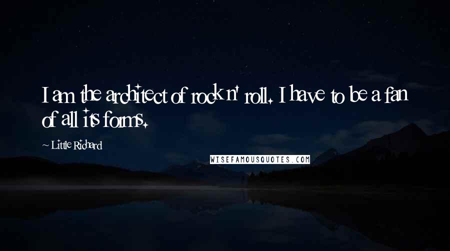 Little Richard Quotes: I am the architect of rock n' roll. I have to be a fan of all its forms.