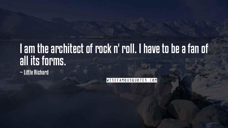 Little Richard Quotes: I am the architect of rock n' roll. I have to be a fan of all its forms.