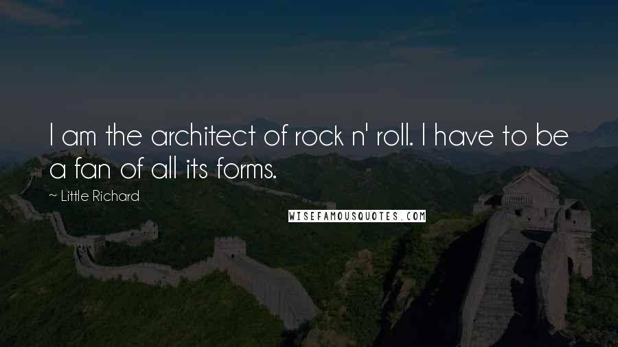 Little Richard Quotes: I am the architect of rock n' roll. I have to be a fan of all its forms.