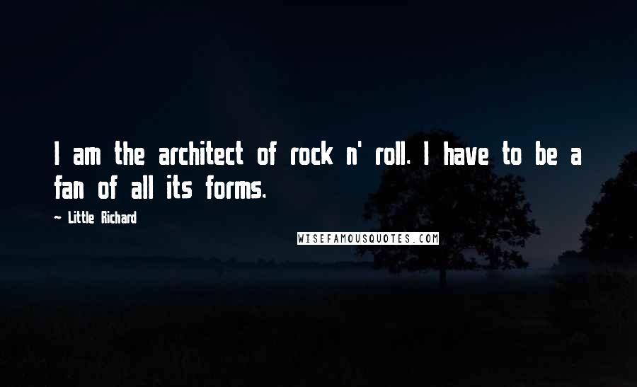 Little Richard Quotes: I am the architect of rock n' roll. I have to be a fan of all its forms.