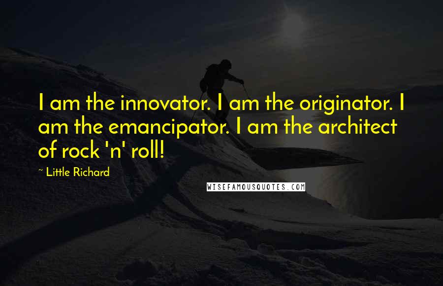 Little Richard Quotes: I am the innovator. I am the originator. I am the emancipator. I am the architect of rock 'n' roll!