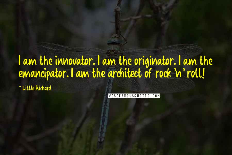 Little Richard Quotes: I am the innovator. I am the originator. I am the emancipator. I am the architect of rock 'n' roll!