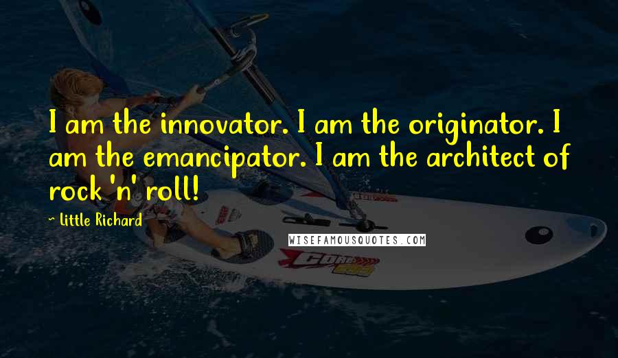 Little Richard Quotes: I am the innovator. I am the originator. I am the emancipator. I am the architect of rock 'n' roll!