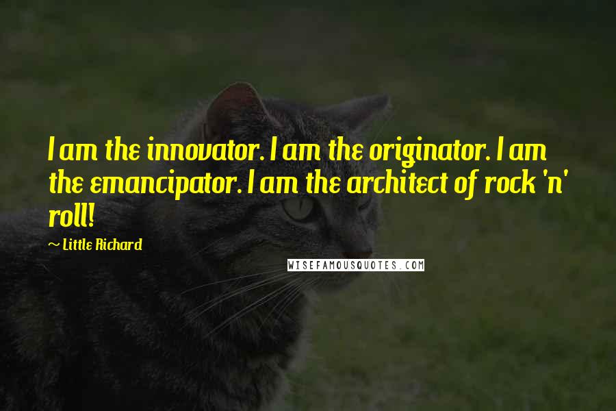 Little Richard Quotes: I am the innovator. I am the originator. I am the emancipator. I am the architect of rock 'n' roll!