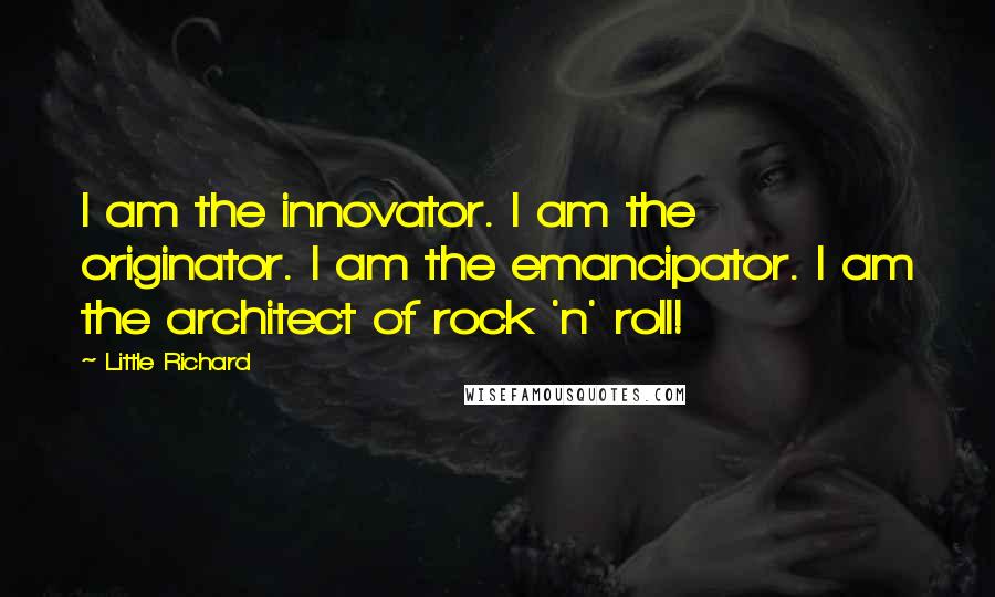 Little Richard Quotes: I am the innovator. I am the originator. I am the emancipator. I am the architect of rock 'n' roll!