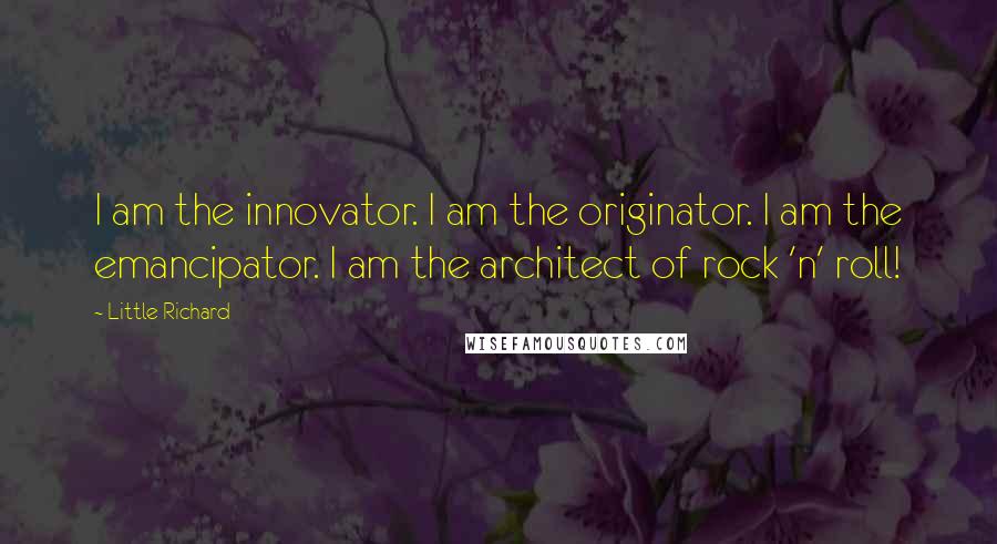 Little Richard Quotes: I am the innovator. I am the originator. I am the emancipator. I am the architect of rock 'n' roll!