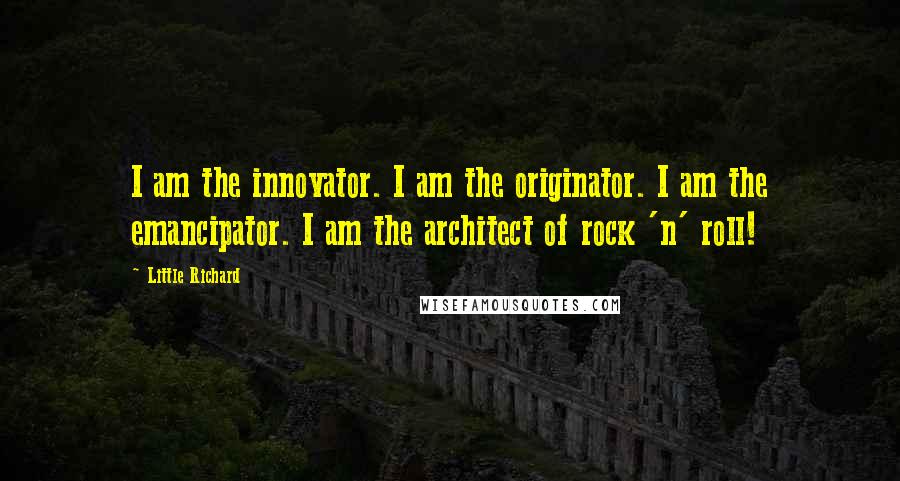 Little Richard Quotes: I am the innovator. I am the originator. I am the emancipator. I am the architect of rock 'n' roll!