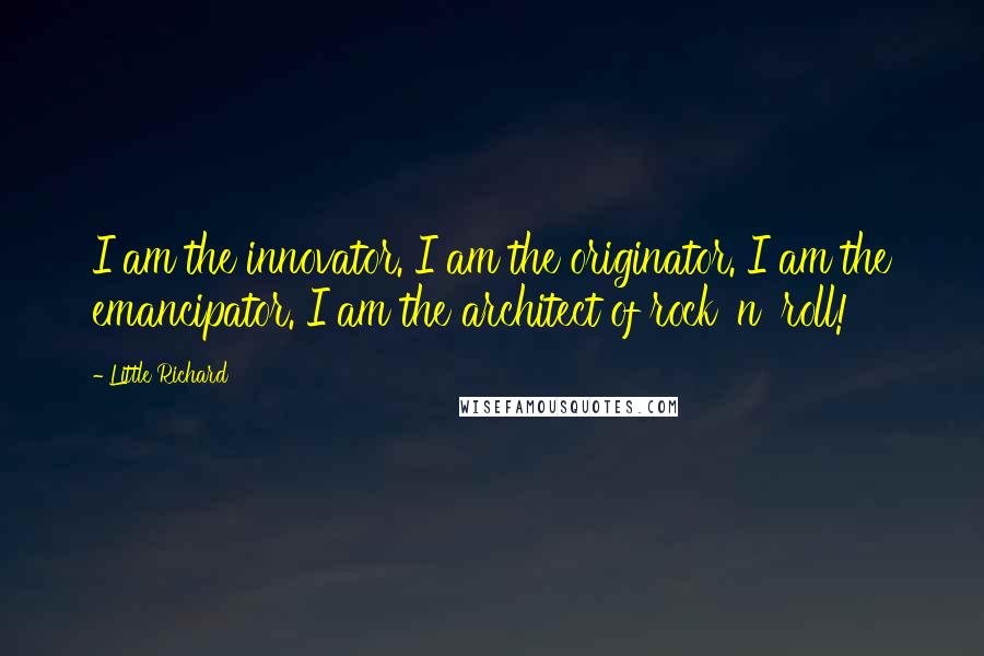 Little Richard Quotes: I am the innovator. I am the originator. I am the emancipator. I am the architect of rock 'n' roll!