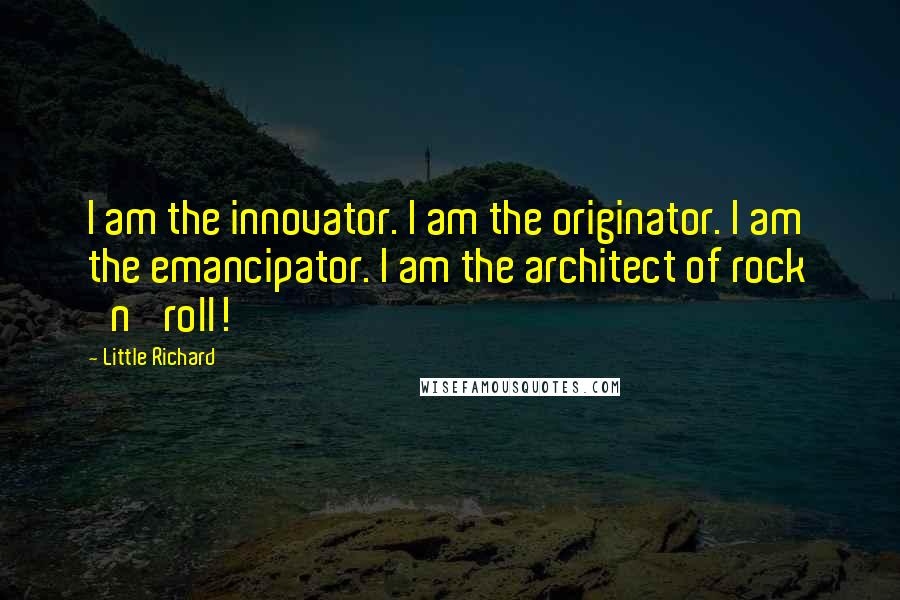 Little Richard Quotes: I am the innovator. I am the originator. I am the emancipator. I am the architect of rock 'n' roll!