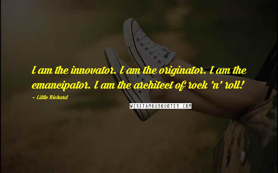 Little Richard Quotes: I am the innovator. I am the originator. I am the emancipator. I am the architect of rock 'n' roll!