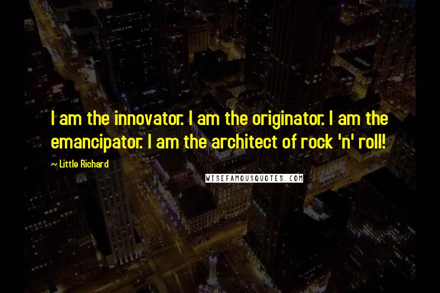 Little Richard Quotes: I am the innovator. I am the originator. I am the emancipator. I am the architect of rock 'n' roll!