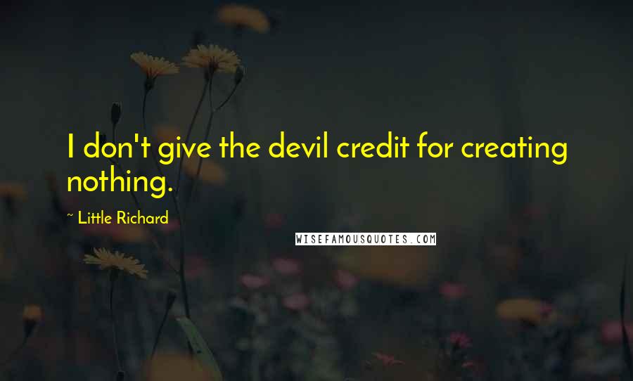 Little Richard Quotes: I don't give the devil credit for creating nothing.