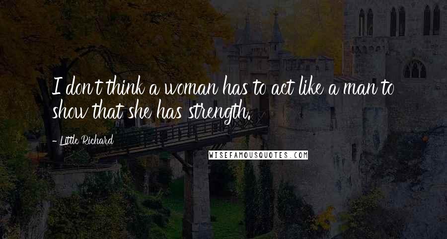 Little Richard Quotes: I don't think a woman has to act like a man to show that she has strength.