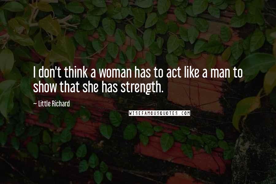 Little Richard Quotes: I don't think a woman has to act like a man to show that she has strength.