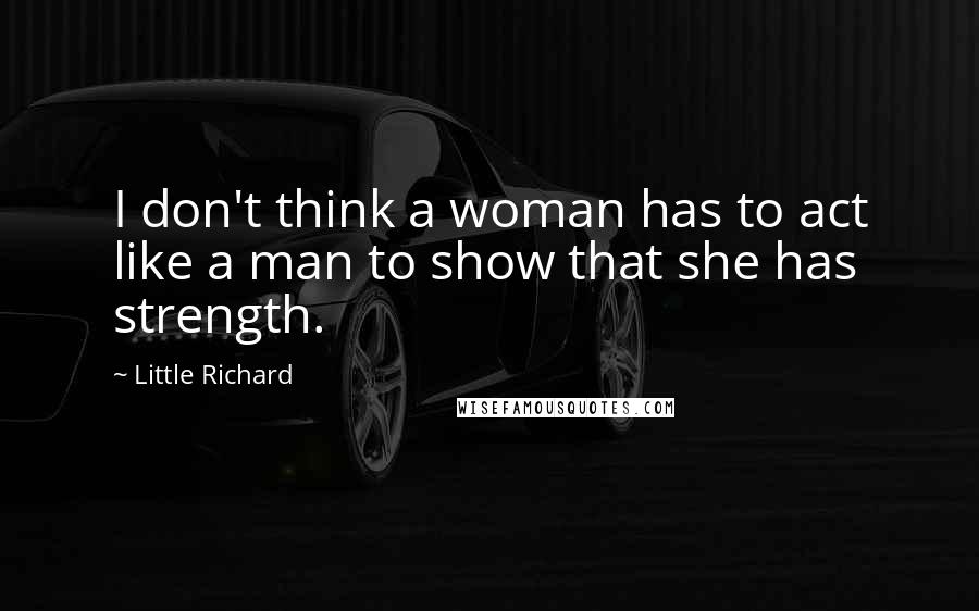 Little Richard Quotes: I don't think a woman has to act like a man to show that she has strength.