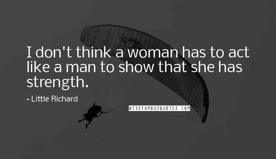 Little Richard Quotes: I don't think a woman has to act like a man to show that she has strength.