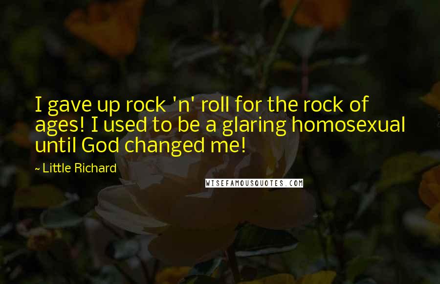 Little Richard Quotes: I gave up rock 'n' roll for the rock of ages! I used to be a glaring homosexual until God changed me!