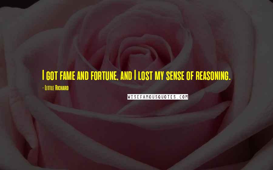 Little Richard Quotes: I got fame and fortune, and I lost my sense of reasoning.