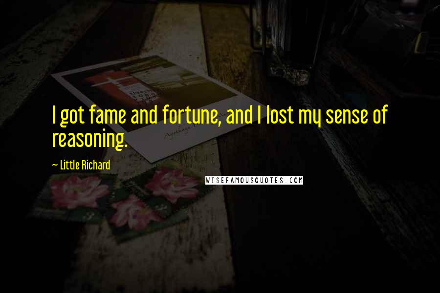 Little Richard Quotes: I got fame and fortune, and I lost my sense of reasoning.