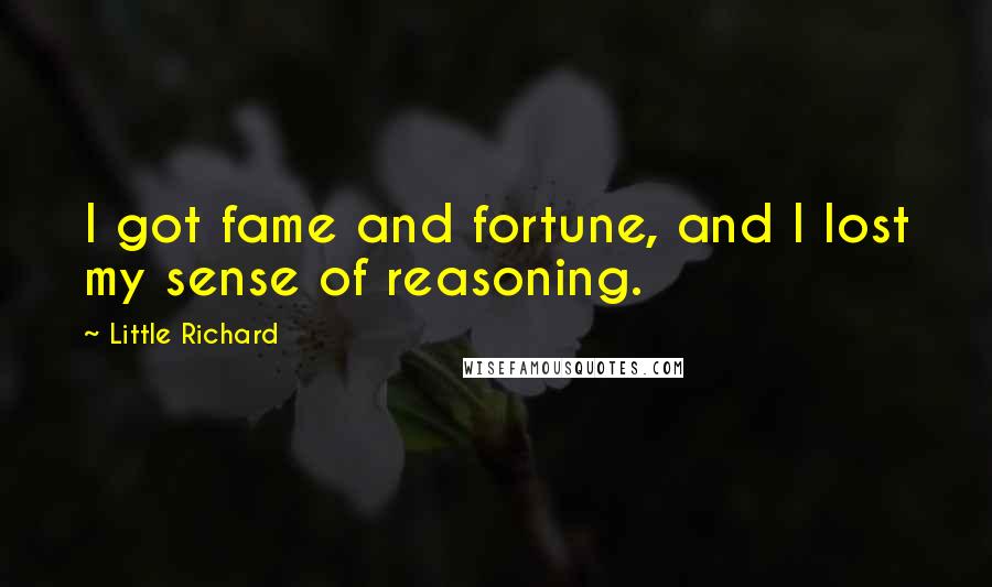 Little Richard Quotes: I got fame and fortune, and I lost my sense of reasoning.