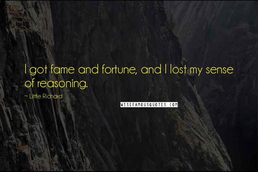 Little Richard Quotes: I got fame and fortune, and I lost my sense of reasoning.