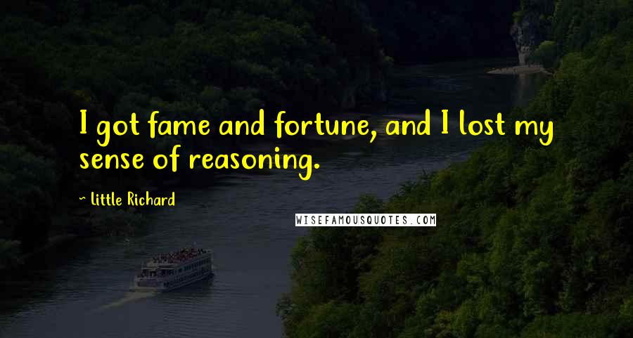Little Richard Quotes: I got fame and fortune, and I lost my sense of reasoning.