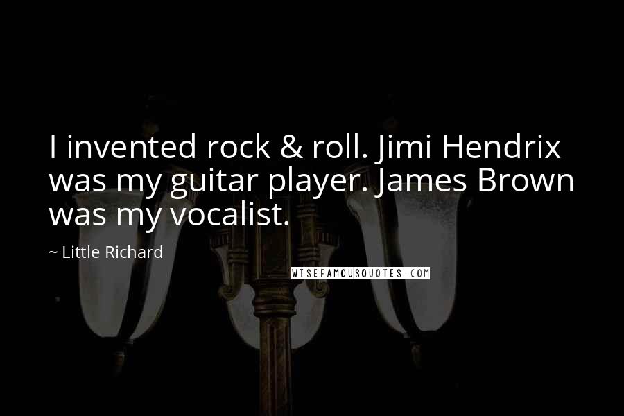 Little Richard Quotes: I invented rock & roll. Jimi Hendrix was my guitar player. James Brown was my vocalist.