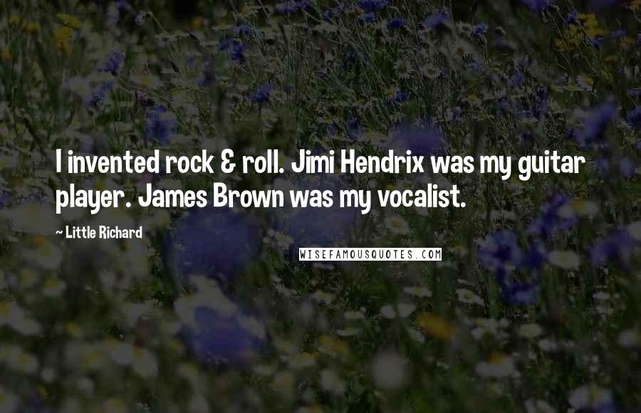 Little Richard Quotes: I invented rock & roll. Jimi Hendrix was my guitar player. James Brown was my vocalist.