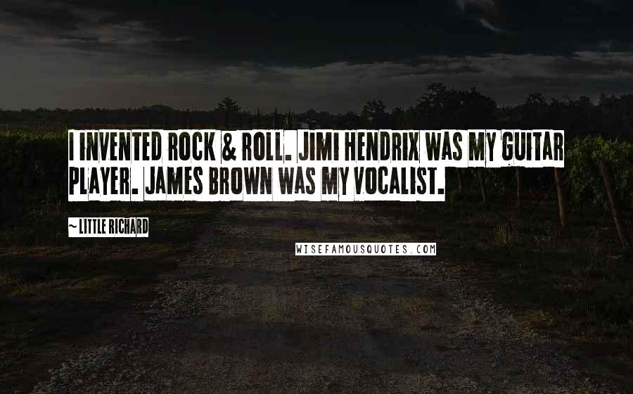 Little Richard Quotes: I invented rock & roll. Jimi Hendrix was my guitar player. James Brown was my vocalist.