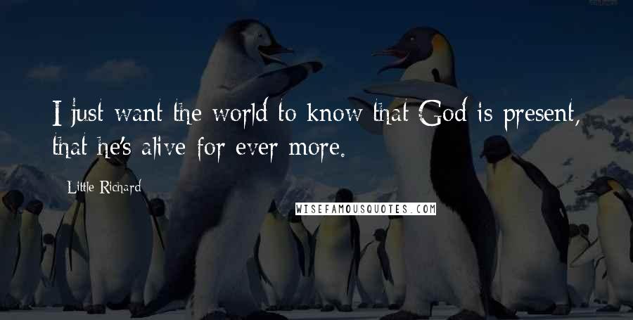 Little Richard Quotes: I just want the world to know that God is present, that he's alive for ever more.