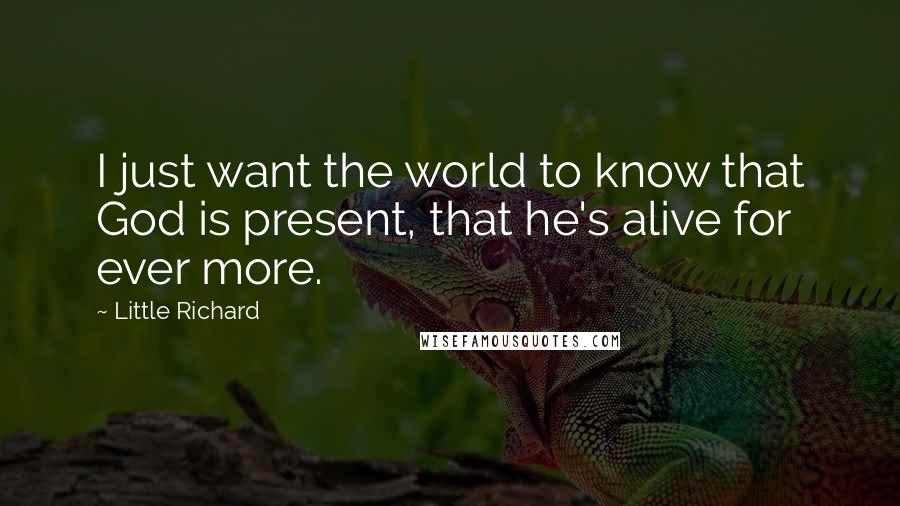 Little Richard Quotes: I just want the world to know that God is present, that he's alive for ever more.