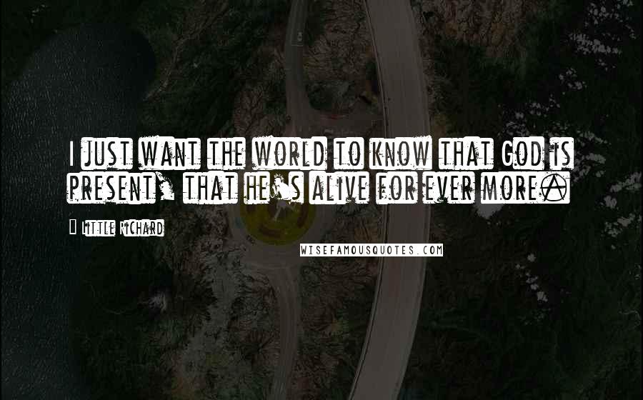 Little Richard Quotes: I just want the world to know that God is present, that he's alive for ever more.