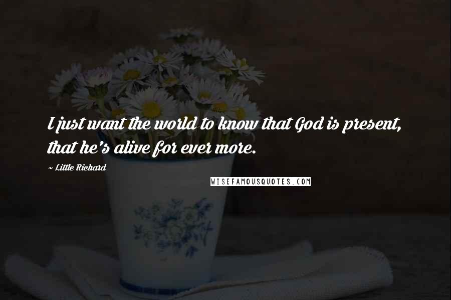 Little Richard Quotes: I just want the world to know that God is present, that he's alive for ever more.