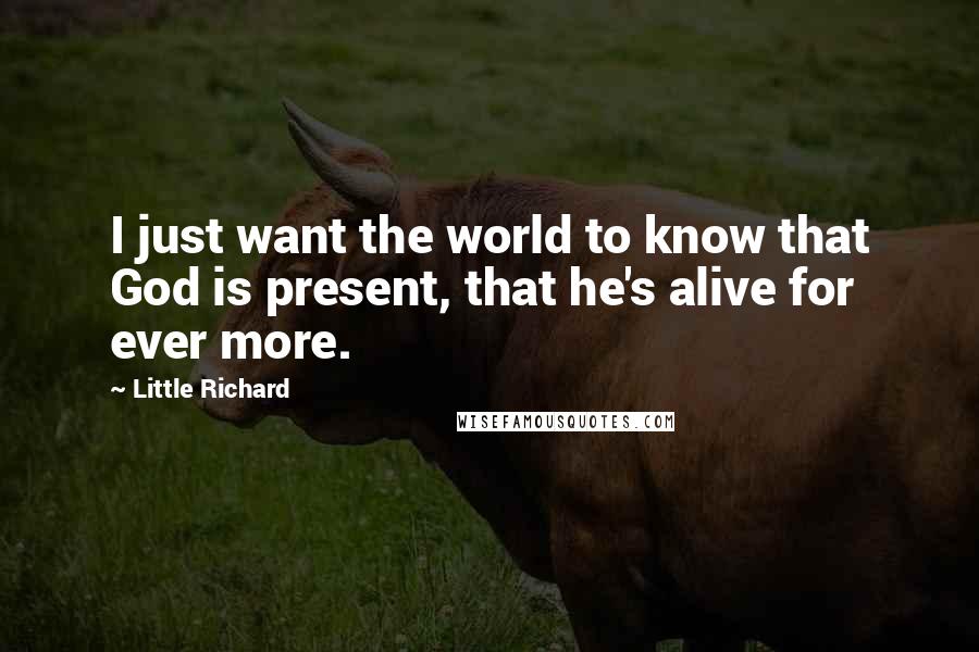 Little Richard Quotes: I just want the world to know that God is present, that he's alive for ever more.