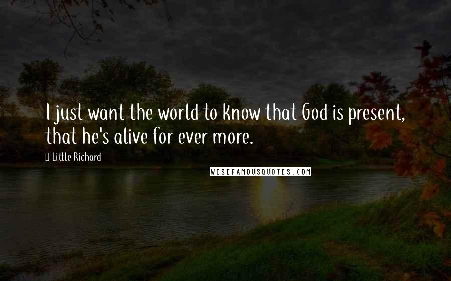 Little Richard Quotes: I just want the world to know that God is present, that he's alive for ever more.