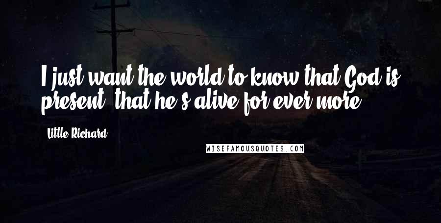 Little Richard Quotes: I just want the world to know that God is present, that he's alive for ever more.