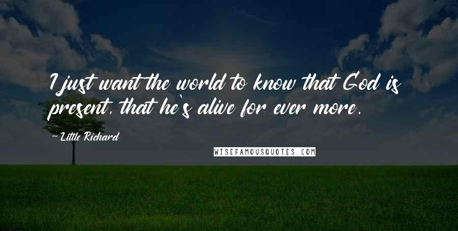 Little Richard Quotes: I just want the world to know that God is present, that he's alive for ever more.