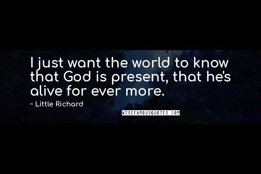 Little Richard Quotes: I just want the world to know that God is present, that he's alive for ever more.