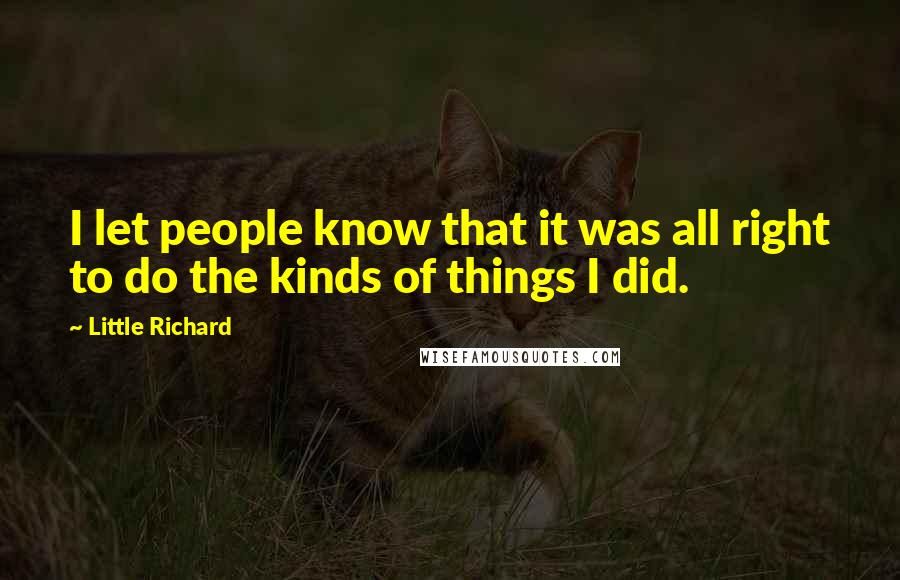 Little Richard Quotes: I let people know that it was all right to do the kinds of things I did.