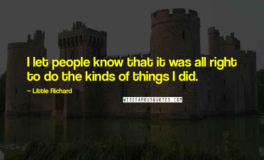 Little Richard Quotes: I let people know that it was all right to do the kinds of things I did.