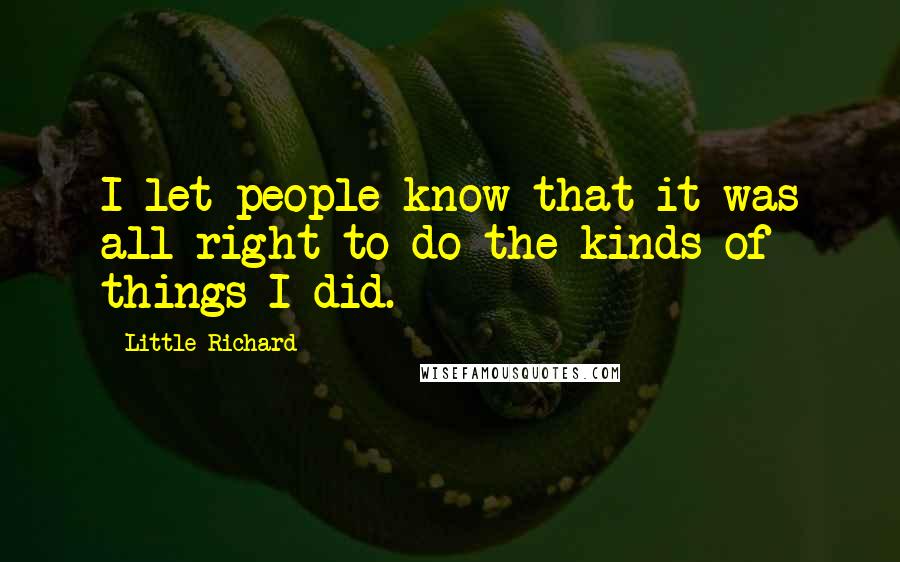 Little Richard Quotes: I let people know that it was all right to do the kinds of things I did.